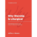 Why Worship is Liturgical: A Brief Explanation of the Form and Content of Traditional Christian Worship