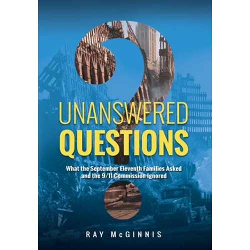 Unanswered Questions: What the September Eleventh Families Asked and the 9/11 Commission Ignored