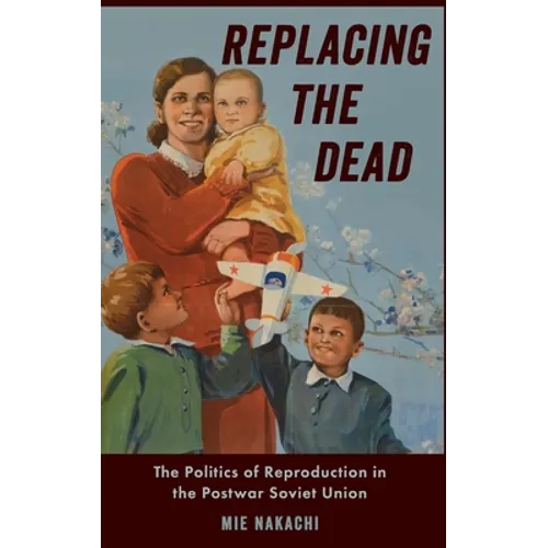 Replacing the Dead: The Politics of Reproduction in the Postwar Soviet Union
