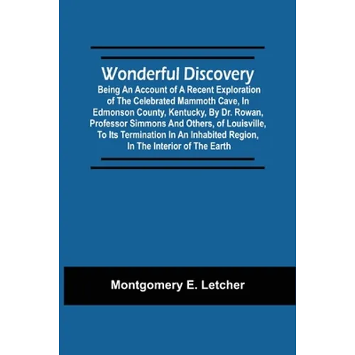 Wonderful Discovery: Being An Account Of A Recent Exploration Of The Celebrated Mammoth Cave, In Edmonson County, Kentucky, By Dr. Rowan, P