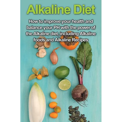 Alkaline Diet: How to Improve Your Health and Balance Your PH with the Power of the Alkaline Diet, including Alkaline Foods and Alkaline Recipes