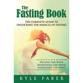 The Fasting Book - The Complete Guide to Unlocking the Miracle of Fasting: Healing the Body, Sharpening the Mind, Energizing the Spirit