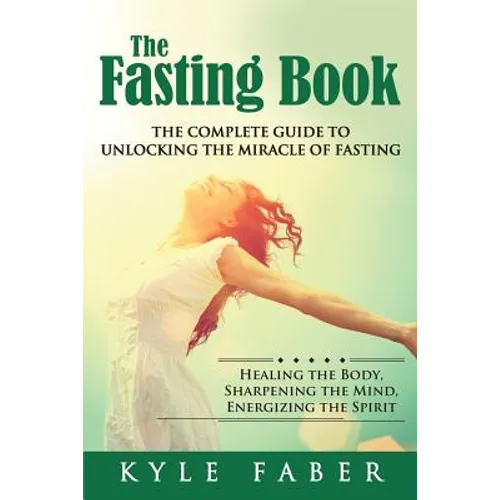 The Fasting Book - The Complete Guide to Unlocking the Miracle of Fasting: Healing the Body, Sharpening the Mind, Energizing the Spirit