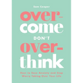 Overcome Don't Overthink: How to Ease Anxiety and Stop Worry Taking Over Your Life