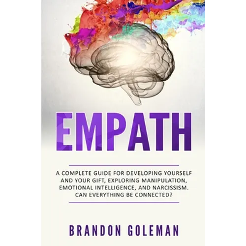 Empath: A Complete Guide for Developing Yourself and Your Gift, Exploring Manipulation, Emotional Intelligence, and Narcissism. Can Everything Be Conn