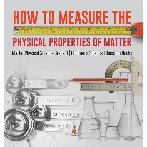 How to Measure the Physical Properties of Matter Matter Physical Science Grade 3 Children's Science Education Books