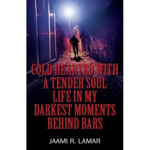 Cold Hearted with a Tender Soul Life In My Darkest Moments Behind Bars: Life In My Darkest Moments Behind Bars