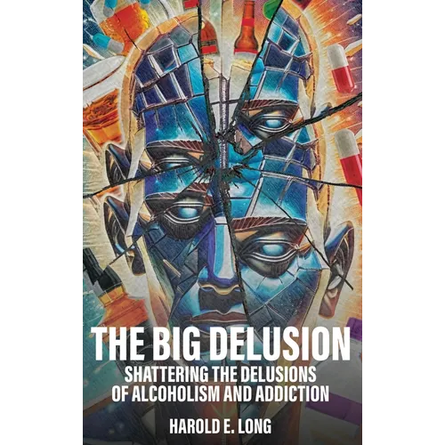 The Big Delusion: Shattering The Delusions Of Alcoholism and Addiction