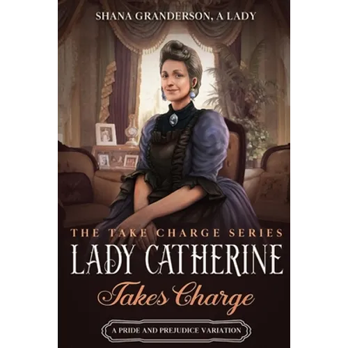 Lady Catherine Takes Charge: A Pride & Prejudice Variation
