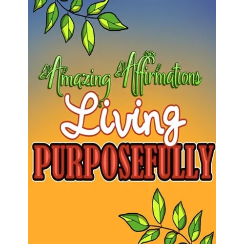 Amazing Affirmations Living Purposefully: Color & Frame Coloring Book - Inspiration: Positive Affirmation Coloring Book for Adults