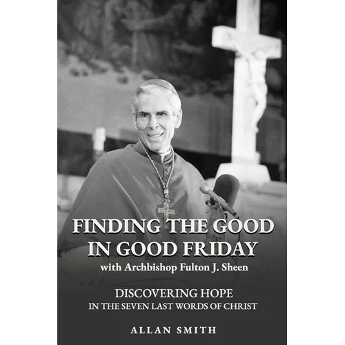 Finding the Good in Good Friday: Discovering Hope in the Seven Last Words of Christ with Archbishop Fulton J. Sheen