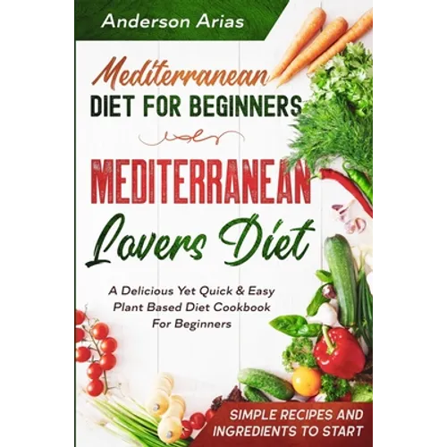 Mediterranean Diet For Beginners: MEDITERRANEAN LOVERS DIET - A Delicious Yet Quick & Easy Plant Based Diet Cookbook For Beginners