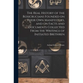 The Real History of the Rosicrucians Founded on Their own Manifestoes, and on Facts and Documents Collected From the Writings of Initiated Brethren