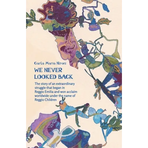 We Never Looked Back: The story of an extraordinary struggle that began in Reggio Emilia and won acclaim worldwide under the name of Reggio Children