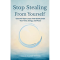 Stop Stealing From Yourself: Close the Open Loops That Are Quietly Draining Your Time, Energy, and Peace