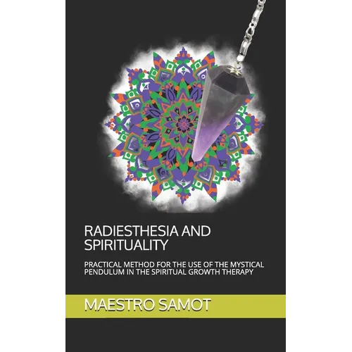 Radiesthesia and Spirituality: Practical Method for the Use of the Mystical Pendulum in the Spiritual Growth Therapy