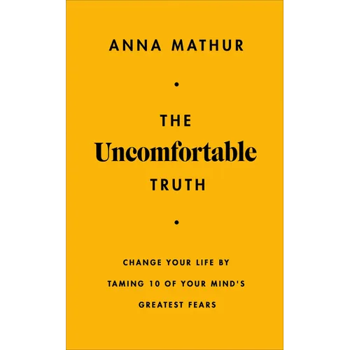 The Uncomfortable Truth: Change Your Life by Taming 10 of Your Mind's Greatest Fears
