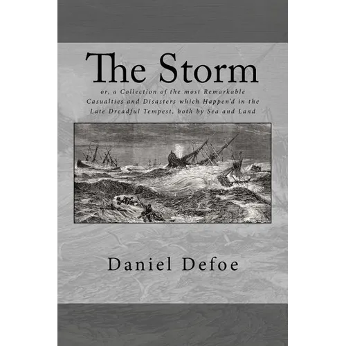 The Storm: or, a Collection of the most Remarkable Casualties and Disasters which Happen'd in the Late Dreadful Tempest, both by Sea and Land