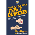How To Live With Type 1 Diabetes: Your Step-By-Step Guide To Living With Type 1 Diabetes