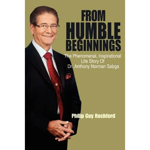 From Humble Beginnings: The Phenomenal, Inspirational Life Story of Dr. Anthony Norman Sabga