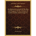 An Historical Account Of The Rise And Progress Of The Colonies Of South Carolina And Georgia V2