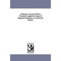 Arithmetic, oral and Written, Practically Applied by Means of Suggestive Questions. by Thomas H. Palmer.