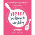 Help! I'm Allergic to Everything: Over 50 Simple & Delicious Recipes Free From The Top 10 Priority Food Allergens