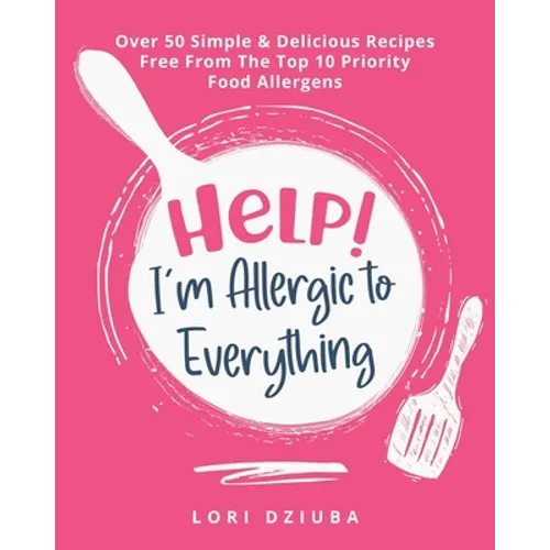 Help! I'm Allergic to Everything: Over 50 Simple & Delicious Recipes Free From The Top 10 Priority Food Allergens