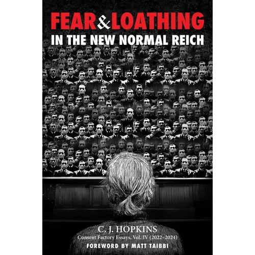 Fear and Loathing in the New Normal Reich: Consent Factory Essays, Vol. IV (2022-2024)