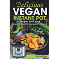 Delicious Vegan Instant Pot Recipes You'll Love: Simple and Healthy Recipes Cookbook