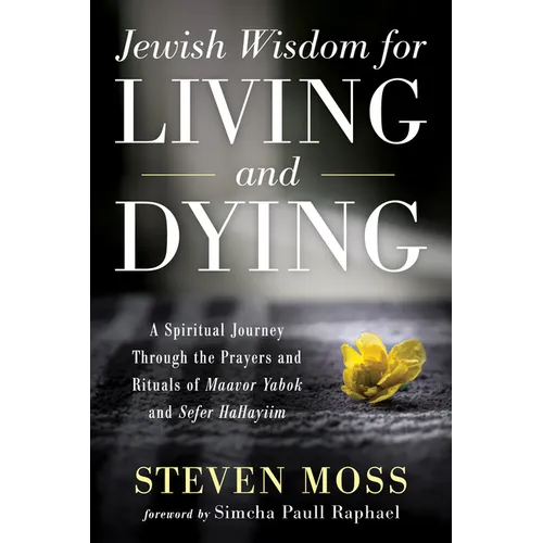 Jewish Wisdom for Living and Dying: A Spiritual Journey Through the Prayers and Rituals of Maavor Yabok and Sefer Hahayiim - Hardcover