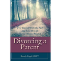 Divorcing a Parent: Free Yourself from the Past and Live the Life You've Always Wanted