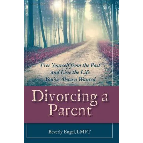 Divorcing a Parent: Free Yourself from the Past and Live the Life You've Always Wanted
