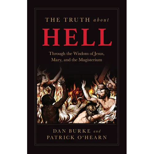 The Truth about Hell: Through the Wisdom of Jesus, Mary, and the Magisterium