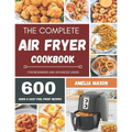The Complete Air Fryer Recipes Cookbook: 600 Budget & Family Healthy Air Fryer Meals Cookbook for Beginners & Advanced Users