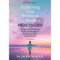 Achieving True Wellness in a World of Health Lies Workbook: Unveiling the Confusion, Myths, and Deceptions Keeping You from Lasting Health