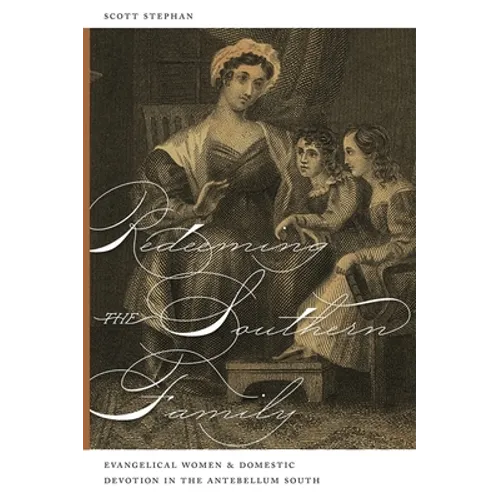 Redeeming the Southern Family: Evangelical Women and Domestic Devotion in the Antebellum South
