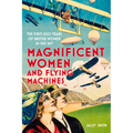 Magnificent Women and Flying Machines: The First 200 Years of British Women in the Sky