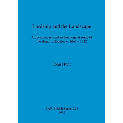Lordship and the Landscape: A documentary and archaeological study of the Honor of Dudley c. 1066-1322