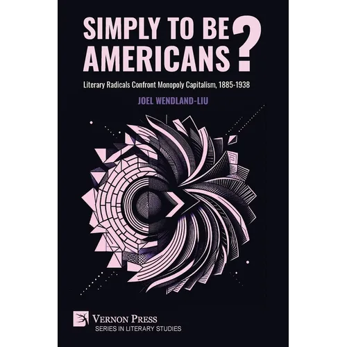 Simply to Be Americans? Literary Radicals Confront Monopoly Capitalism, 1885-1938