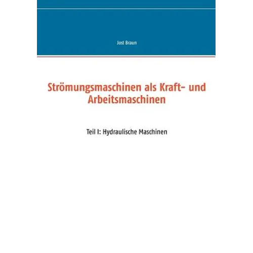 Strömungsmaschinen als Kraft- und Arbeitsmaschinen: Teil I: Hydraulische Maschinen