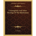 Cosmogonies And Astro-Theology Of The Babylonians