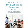 Uncommon Sunday School Teachers, Volume I: High Profile people who dedicated their lives to teaching Sunday school