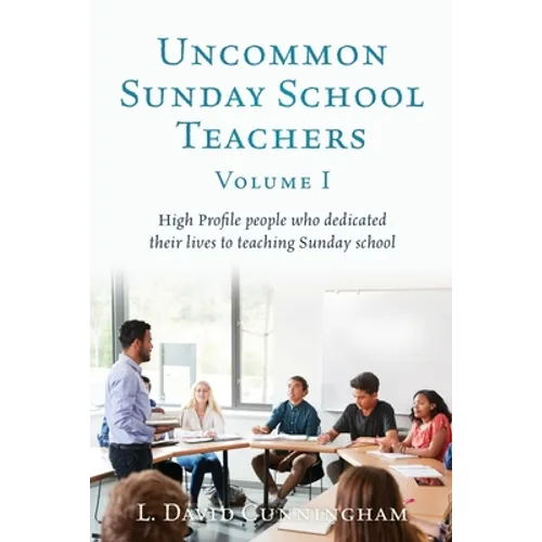 Uncommon Sunday School Teachers, Volume I: High Profile people who dedicated their lives to teaching Sunday school