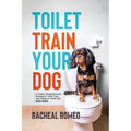 Toilet Train Your Dog: A Simple, Straightforward Strategy to Toilet Train Your Puppy or Adult Dog Quick Smart!