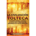 La Civilización Tolteca: Un Apasionante Resumen de la Historia de los Toltecas, Desde el Período Clásico Maya en Mesoamérica hasta el Auge del Imperio