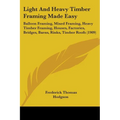 Light And Heavy Timber Framing Made Easy: Balloon Framing, Mixed Framing, Heavy Timber Framing, Houses, Factories, Bridges, Barns, Rinks, Timber Roofs