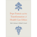 Pope Francis and the Transformation of Health Care Ethics