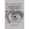 How To Analyze People: Secrets to Speed Reading People and Talk to Any Person. Dark Psychology, Manipulation and Mental Control.