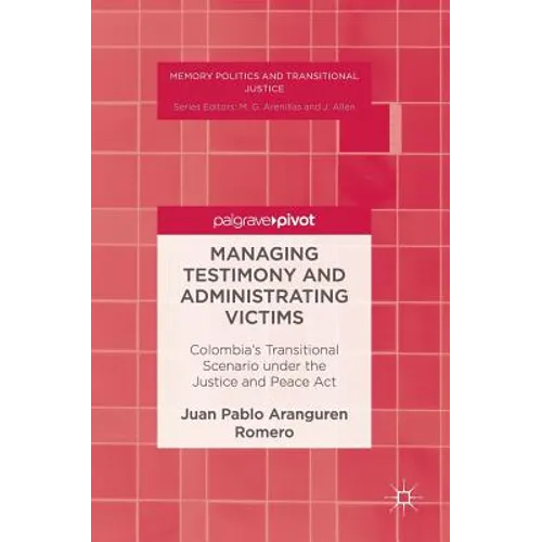Managing Testimony and Administrating Victims: Colombia's Transitional Scenario Under the Justice and Peace ACT
